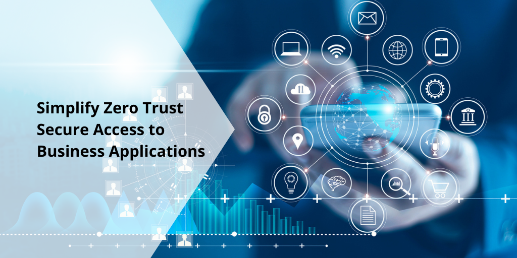 Simplify Zero Trust Secure Access to Business Applications